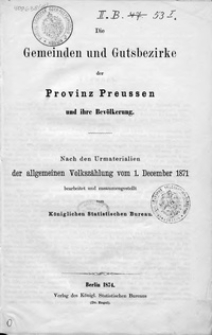 Die Gemeinden und Gutsbezirke des Preussischen Staates und ihre Bevölkerung. 1, Die Gemeinden und Gutsbezirke der Provinz Preussen und ihre Bevölkerung : nach den Urmaterialien der allgemeinen Volkszählung vom 1. December 1871