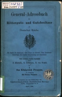 General-Adressbuch der Ritterguts- und Gutsbesitzer im Deutschen Reiche : mit Angabe der Besitzungen, ihrer Grösse (in Culturart), ihres Grundsteuer-Reinertrages, ihrer Pächter, Industriezweige und Poststationen : nach amtlichen Quellen. 1, Das Königreich Preussen. Lfg. 2, Die Provinz Pommern