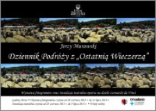 Jerzy Murawski : dziennik z podróży z „Ostatnią Wieczerzą” : wystawa fotogramów oraz instalacja teatralna oparta na dziele Leonarda da Vinci : 28 czerwca 2013