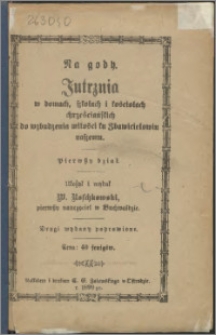 Na gody : jutrznia w domach, szkołach i kościołach chrześciańskich do wzbudzenia miłości ku Zbawicielowiu naszemu. Dział 1