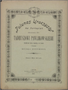 "Polones uroczysty" : na fortepian : ofiarowany Wp. Tadeuszowi Pawlikowskiemu Dyrektorowi teatru miejskiego we Lwowie