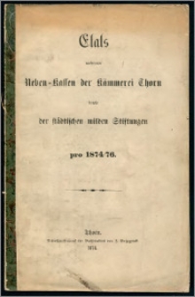 Etats mehrerer Neben-Kassen der Kämmerei Thorn sowie der städtischen milden Stiftungen pro 1874/1876
