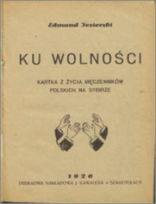 Ku wolności : kartka z życia męczenników polskich na Sybirze