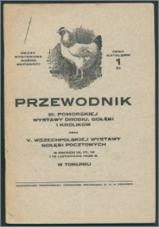 Przewodnik III. Pomorskiej Wystawy Drobiu, Gołębi i Królików oraz V. Wszechpolskiej Wystawy Gołębi Pocztowych : w dniach 16,17,18 i 19 listopada 1928 r. : w pawilonie wystawowym obok Cegielni