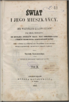 Świat i jego mieszkańcy : opis wszystkich krajów i ludów kulę ziemską składających, ich obyczajów, zwyczajów, religji, praw, osobliwości sztuki i tworów przyrodzonych trzech królestwa natury [...]. T. 2